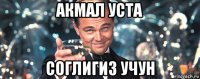 акмал уста соглигиз учун