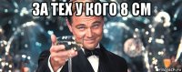 за тех у кого 8 см 