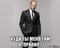  куда ты меня там отправил?