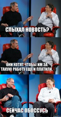 Слыхал новость? Они хотят чтобы им за такую работу еще и платили. Сейчас обоссусь