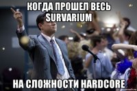 когда прошел весь survarium на сложности hardcore