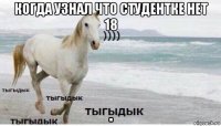 когда узнал что студентке нет 18 .