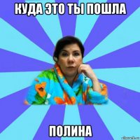 куда это ты пошла полина