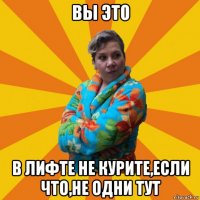 вы это в лифте не курите,если что,не одни тут