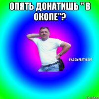 опять донатишь " в окопе"? 