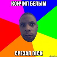 кончил белым срезал dick