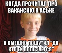 когда прочитал про вакансию в аське и смешно пошутил "да кто ей пользуется"