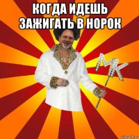 когда идешь зажигать в норок 