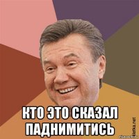  кто это сказал паднимитись