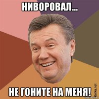 ниворовал... не гоните на меня!