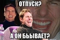 отпуск? а он бьывает?