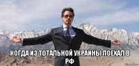  когда из тотальной украины поехал в рф