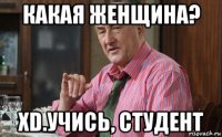 какая женщина? xd.учись, студент