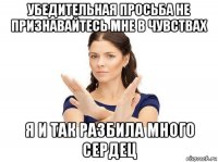 убедительная просьба не признавайтесь мне в чувствах я и так разбила много сердец