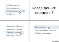 когда деньги вернешь?