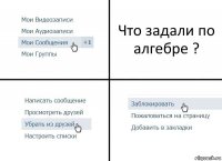 Что задали по алгебре ?