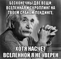 бесконечны две вещи: вселенная и скроллинг на твоем сраном лендинге. хотя насчёт вселенной я не уверен