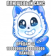 плюшевый санс продам за 100000000000000000 лайков