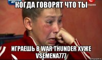 когда говорят что ты играешь в war thunder хуже vsemena777