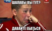 шалавы вы тут? давайте ебаться