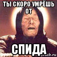 ты скоро умрёшь от спида