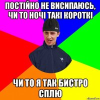 постійно не висипаюсь, чи то ночі такі короткі чи то я так бистро сплю