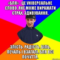«бля» - це універсальне слово, яке може виражати страх, здивування, злість, радість, біль, печаль і взагалі, бля всі почуття.