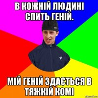в кожній людині спить геній. мій геній здається в тяжкій комі
