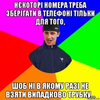 нєкоторі номера треба зберігати в телефоні тільки для того, шоб ні в якому разі не взяти випадково трубку...