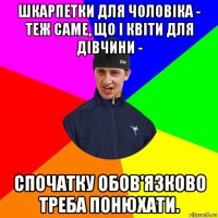 шкарпетки для чоловіка - теж саме, що і квіти для дівчини - спочатку обов'язково треба понюхати.