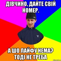 дівчино, дайте свій номер. а шо лайфу нема? тоді не треба