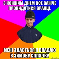 з кожним днем все важче прокидатися вранці. мені здається я впадаю в зимову сплячку