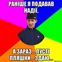 раніше я подавав надії, а зараз... пусті пляшки... здаю...