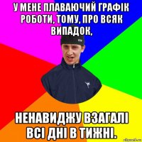 у мене плаваючий графік роботи, тому, про всяк випадок, ненавиджу взагалі всі дні в тижні.