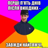 перші п'ять днів після вихідних - завжди найтяжчі.
