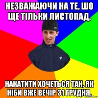 незважаючи на те, шо ще тільки листопад, накатити хочеться так, як ніби вже вечір 31 грудня.