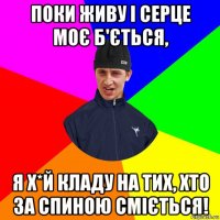 поки живу і серце моє б'ється, я х*й кладу на тих, хто за спиною сміється!