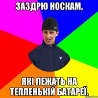 заздрю носкам, які лежать на тепленькій батареї.