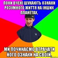 поки вчені шукають ознаки розумного життя на інших планетах, ми починаємо втрачати його ознаки на своїй.