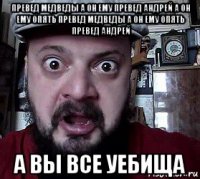 превед медведы а он ему превед андрей а он ему опять превед медведы а он ему опять превед андрей а вы все уебища