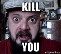 kill you