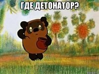 где детонатор? 