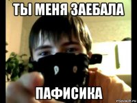 ты меня заебала пафисика