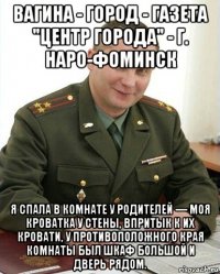 вагина - город - газета "центр города" - г. наро-фоминск я спала в комнате у родителей — моя кроватка у стены, впритык к их кровати, у противоположного края комнаты был шкаф большой и дверь рядом.