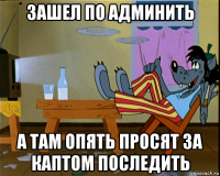 зашел по админить а там опять просят за каптом последить