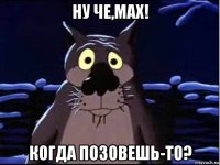 ну че,max! когда позовешь-то?