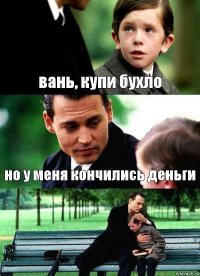 вань, купи бухло но у меня кончились деньги 