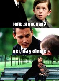 юль, я сасная? нет, ты уебище 