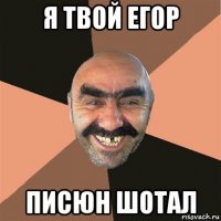 я твой егор писюн шотал