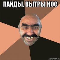 пайды, вытры нос 